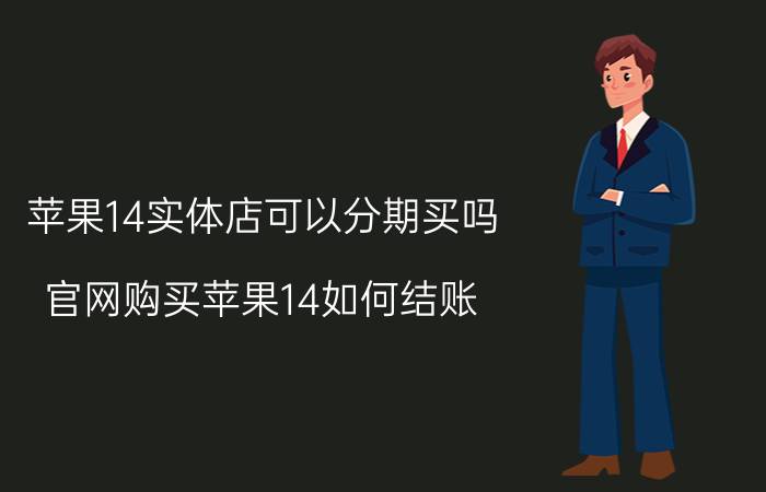 苹果14实体店可以分期买吗 官网购买苹果14如何结账？